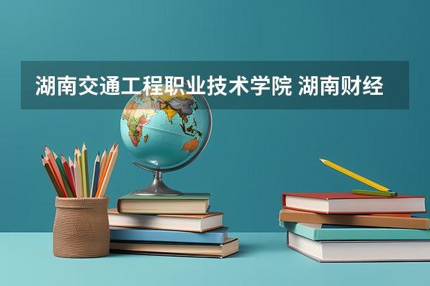 湖南交通工程职业技术学院 湖南财经高等专科学校 长沙通信职业技术学院 专科录取分数线是多少