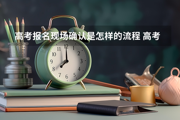高考报名现场确认是怎样的流程 高考报名流程