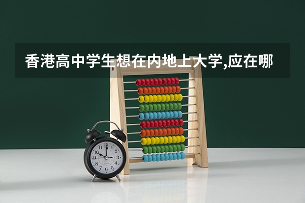 香港高中学生想在内地上大学,应在哪里参加高考?