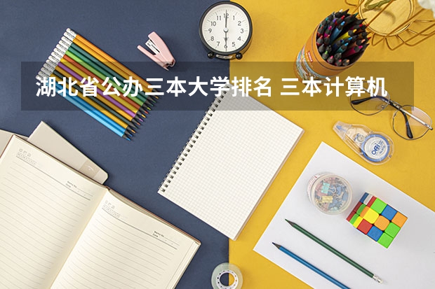 湖北省公办三本大学排名 三本计算机专业大学排名及分数线?