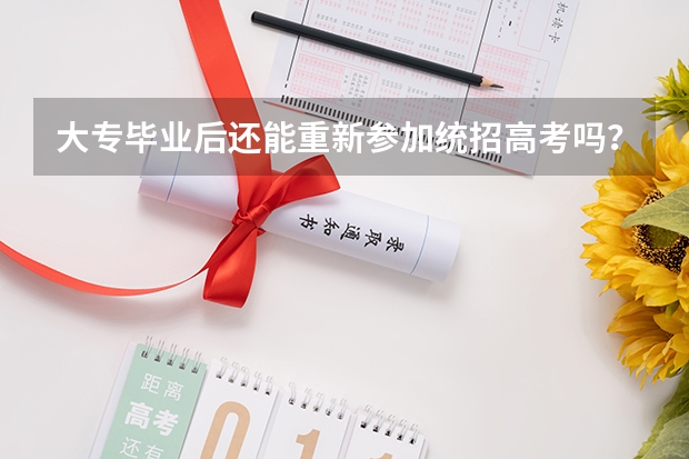大专毕业后还能重新参加统招高考吗？具体怎么做呢？