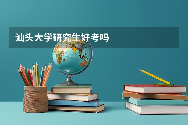 汕头大学研究生好考吗