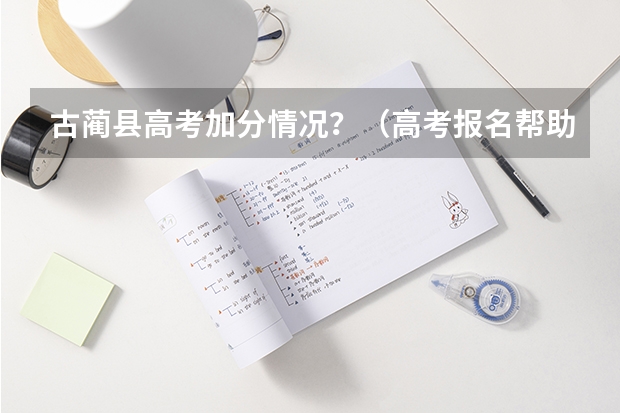 古蔺县高考加分情况?(高考报名帮助!!!!急求, 高奖金 限1天 专家请进)