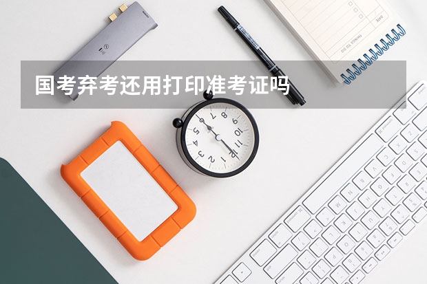 国考弃考还用打印准考证吗