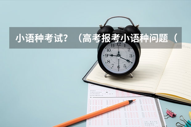 小语种考试?(高考报考小语种问题(悬赏80分))