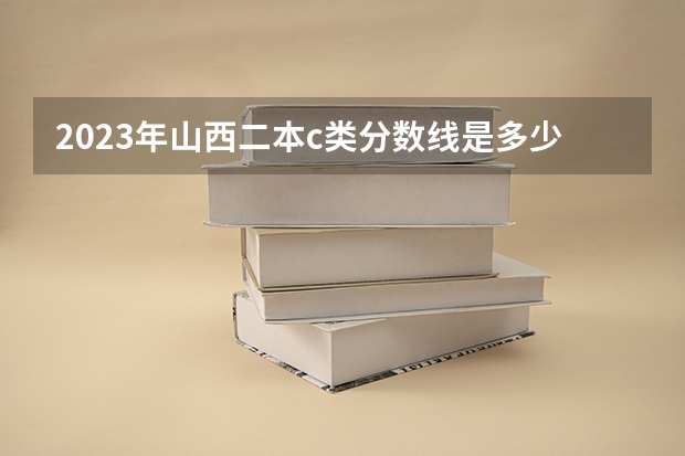 2023年山西二本c类分数线是多少