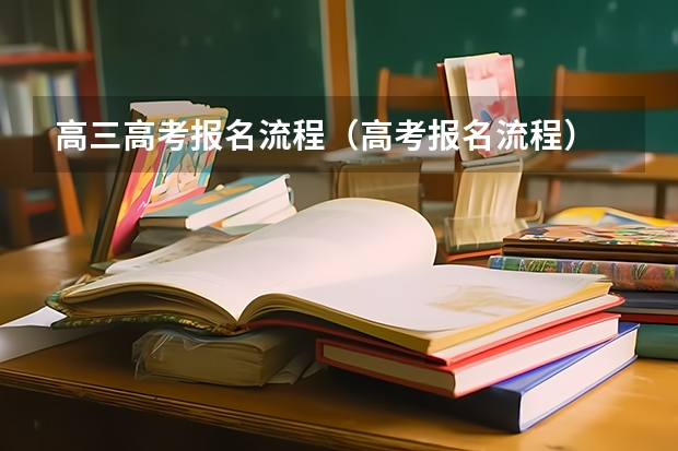 高三高考报名流程（高考报名流程）