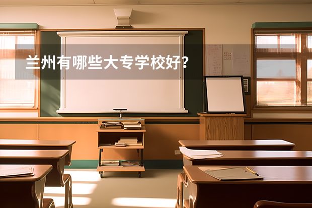 兰州有哪些大专学校好？