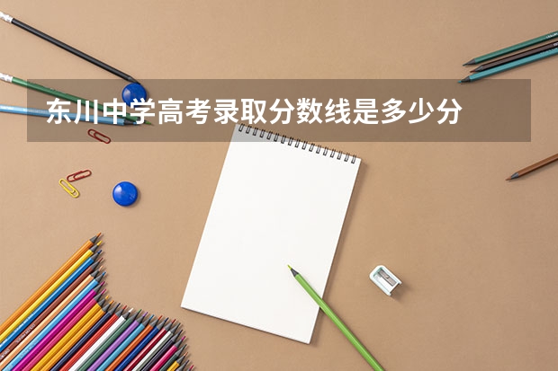 东川中学高考录取分数线是多少分