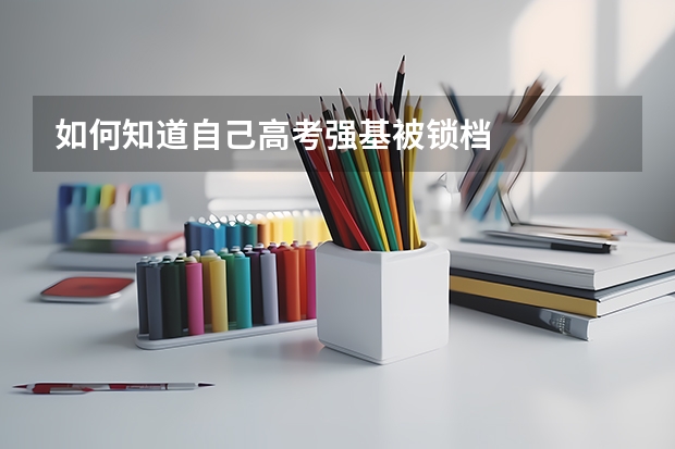 如何知道自己高考强基被锁档