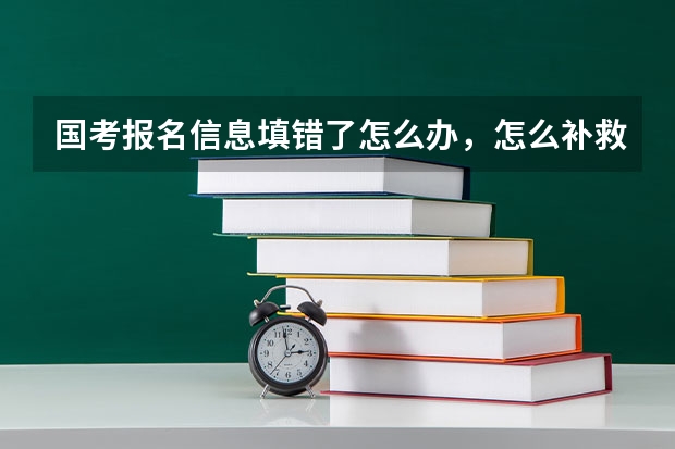 国考报名信息填错了怎么办，怎么补救？