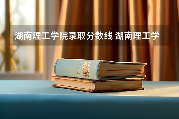 湖南理工学院录取分数线 湖南理工学院往年分数线