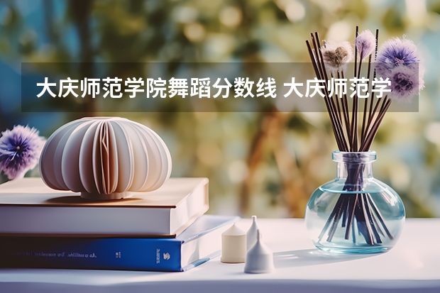 大庆师范学院舞蹈分数线 大庆师范学院23年专升本录取分数线？