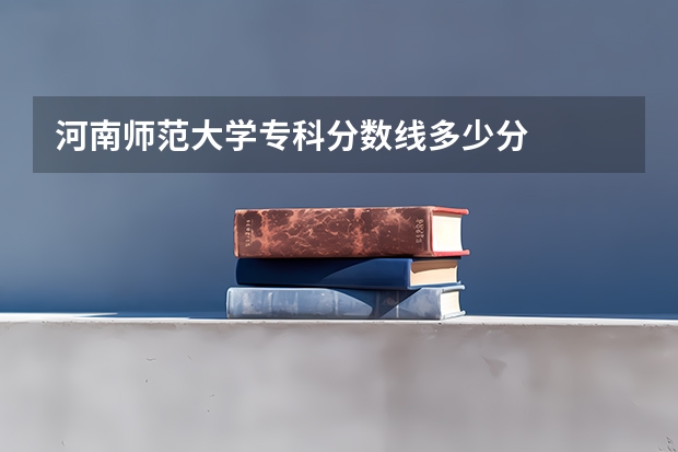 河南师范大学专科分数线多少分