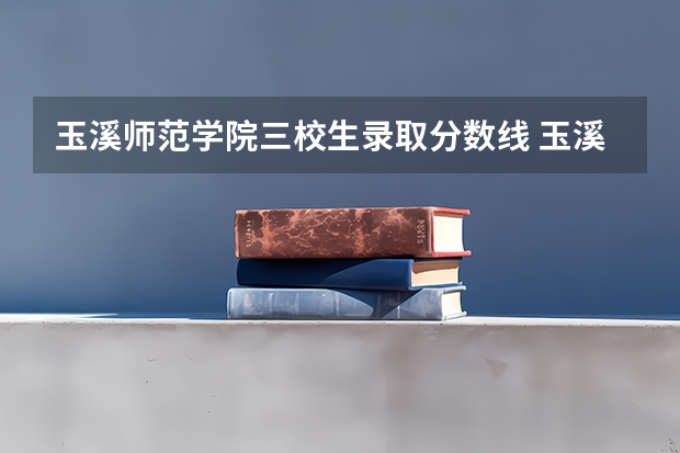 玉溪师范学院三校生录取分数线 玉溪师范学院专升本学前教育录取分数线