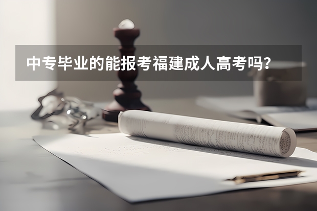 中专毕业的能报考福建成人高考吗？