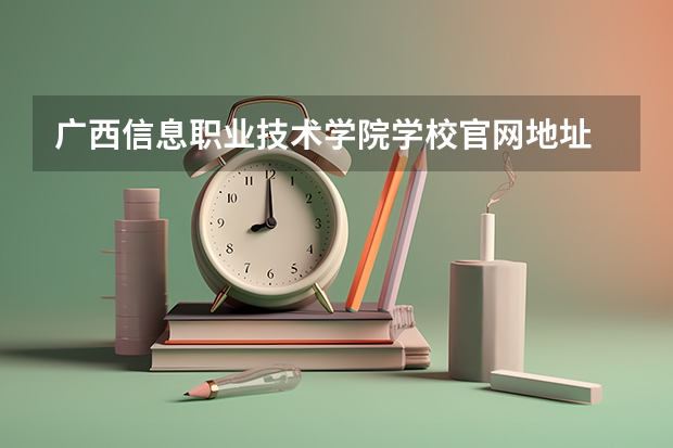 广西信息职业技术学院学校官网地址 广西信息职业技术学院简介