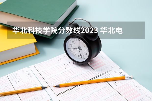 华北科技学院分数线2023 华北电力大学科技学院分数线
