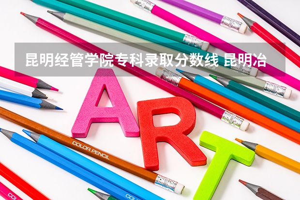 昆明经管学院专科录取分数线 昆明冶金学院2023录取分数线