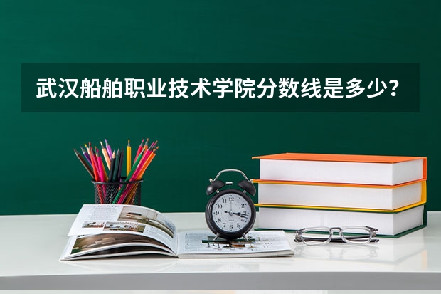 武汉船舶职业技术学院分数线是多少?