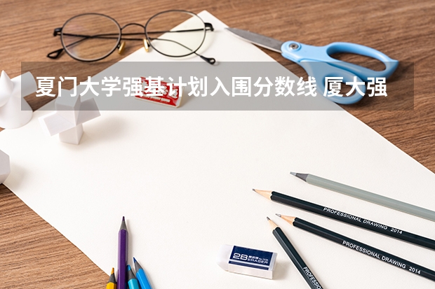 夏门大学强基计划入围分数线 厦大强基计划入围分数线