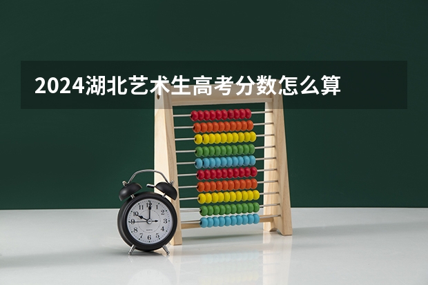 2024湖北艺术生高考分数怎么算
