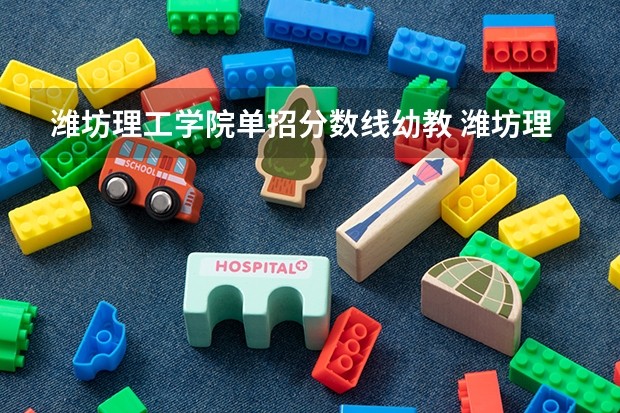 潍坊理工学院单招分数线幼教 潍坊理工学院专升本分数线