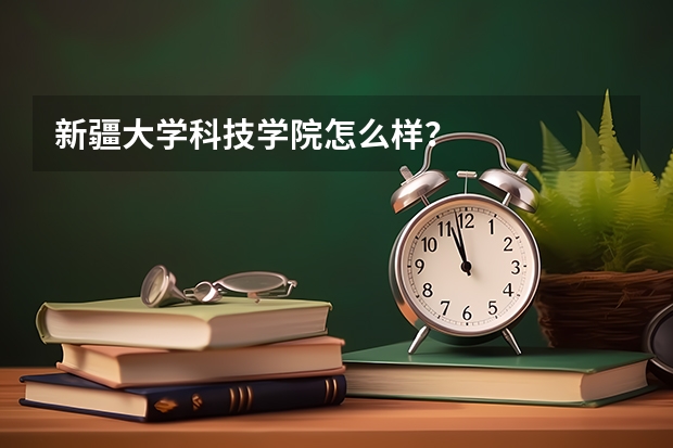 新疆大学科技学院怎么样？