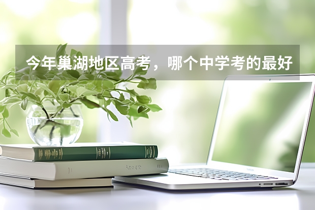 今年巢湖地区高考，哪个中学考的最好？达本线率哪所学校最高？