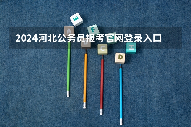 2024河北公务员报考官网登录入口在哪里