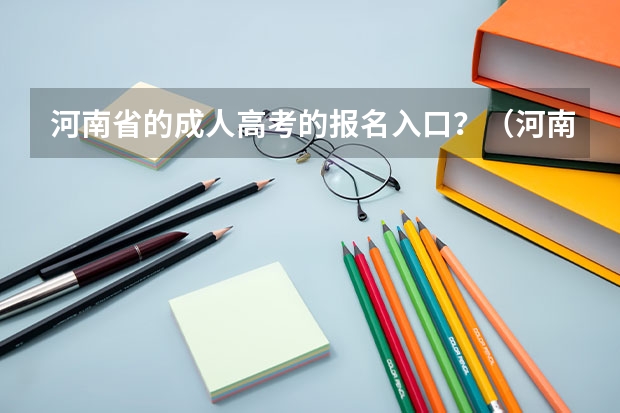 河南省的成人高考的报名入口?(河南省2023高考报名流程)
