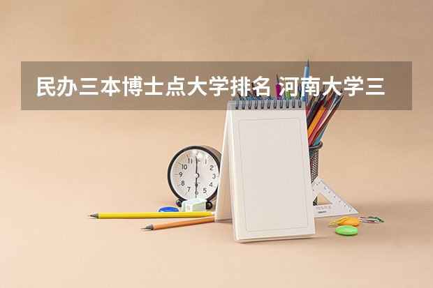 民办三本博士点大学排名 河南大学三本学院排名