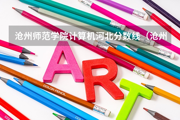 沧州师范学院计算机河北分数线(沧州师范学院是本科还是专科)
