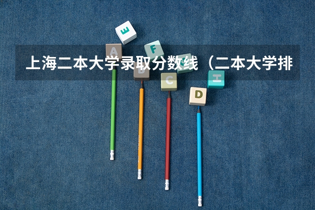 上海二本大学录取分数线（二本大学排名及分数线）