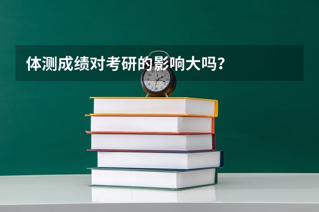 体测成绩对考研的影响大吗？