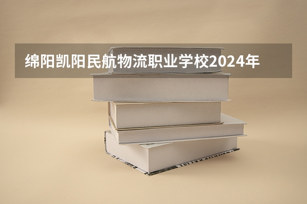 绵阳凯阳民航物流职业学校2024年学费多少钱一年