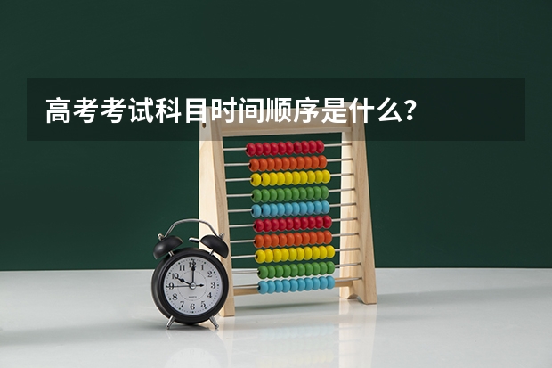 高考考试科目时间顺序是什么？
