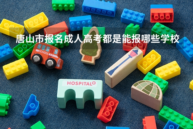 唐山市报名成人高考都是能报哪些学校