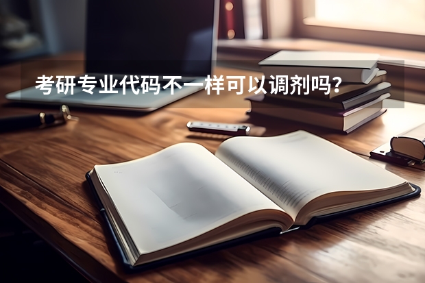 考研专业代码不一样可以调剂吗？