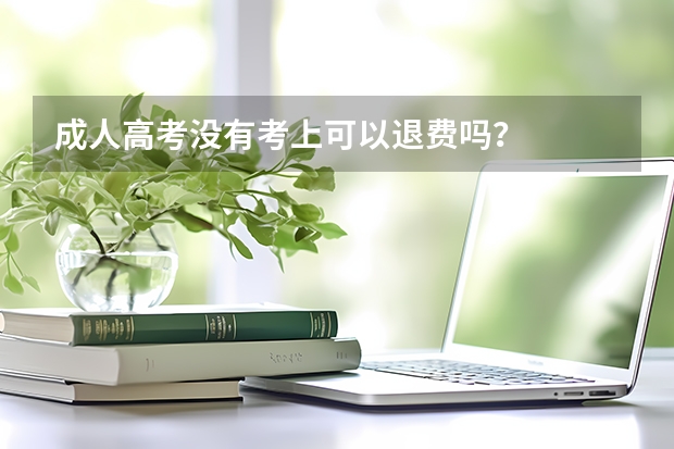 成人高考没有考上可以退费吗？