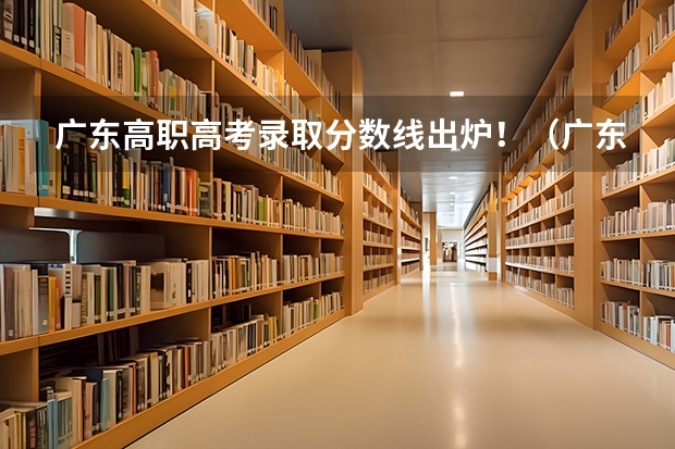 广东高职高考录取分数线出炉！（广东历年高考分数线）