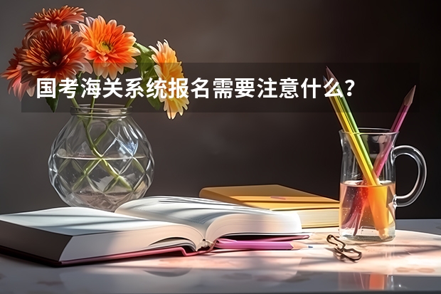 国考海关系统报名需要注意什么？