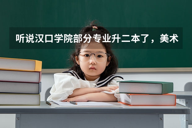 听说汉口学院部分专业升二本了,美术专业分数线会长吗?文化320美术199能上不?