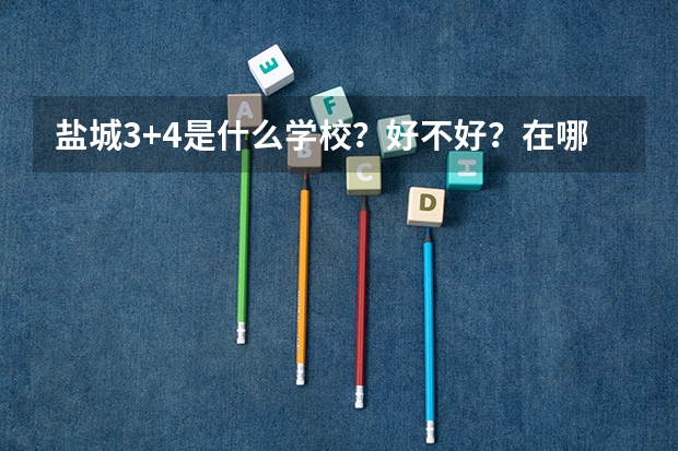 盐城3+4是什么学校？好不好？在哪里？