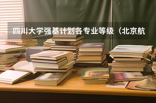 四川大学强基计划各专业等级（北京航空航天大学全国排名）
