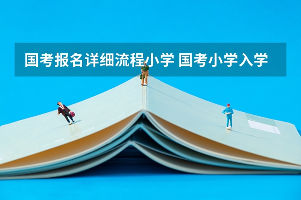 国考报名详细流程小学 国考小学入学时间