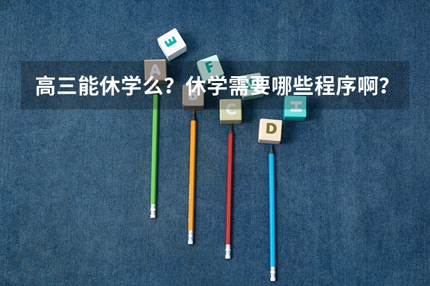 高三能休学么？休学需要哪些程序啊？