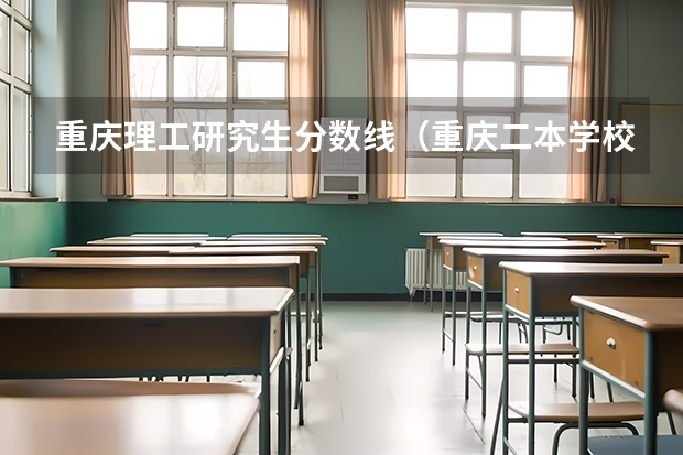 重庆理工研究生分数线（重庆二本学校排名及分数线）