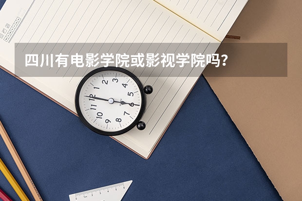 四川有电影学院或影视学院吗？