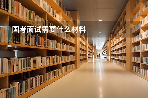 国考面试需要什么材料